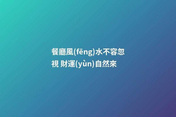 餐廳風(fēng)水不容忽視 財運(yùn)自然來